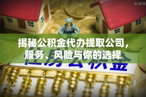 香格里拉揭秘公积金代办提取公司，服务、风险与你的选择