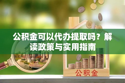 香格里拉公积金可以代办提取吗？解读政策与实用指南