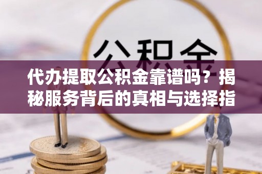 香格里拉代办提取公积金靠谱吗？揭秘服务背后的真相与选择指南