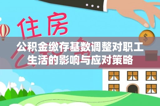 香格里拉公积金缴存基数调整对职工生活的影响与应对策略