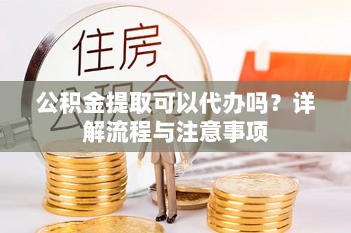 香格里拉公积金提取可以代办吗？详解流程与注意事项