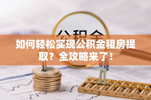 香格里拉如何轻松实现公积金租房提取？全攻略来了！