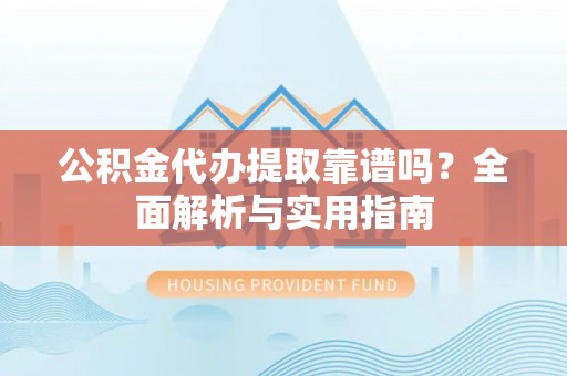 香格里拉公积金代办提取靠谱吗？全面解析与实用指南