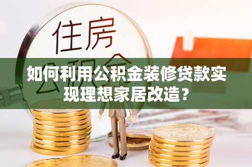 香格里拉如何利用公积金装修贷款实现理想家居改造？