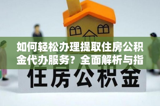 香格里拉如何轻松办理提取住房公积金代办服务？全面解析与指南