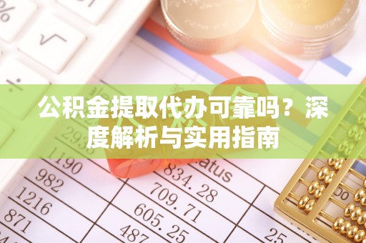 香格里拉公积金提取代办可靠吗？深度解析与实用指南