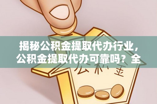 香格里拉揭秘公积金提取代办行业，公积金提取代办可靠吗？全面解析与风险规避