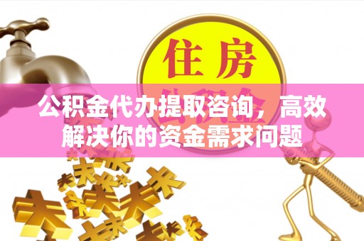 香格里拉公积金代办提取咨询，高效解决你的资金需求问题