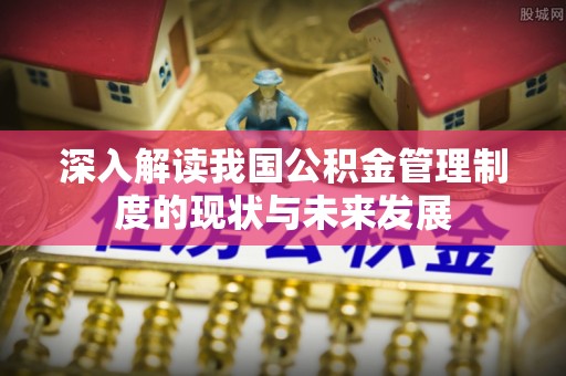 香格里拉深入解读我国公积金管理制度的现状与未来发展
