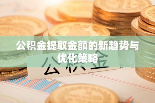 香格里拉公积金提取金额的新趋势与优化策略