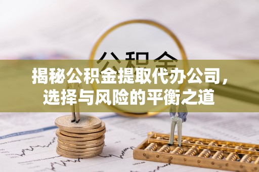 香格里拉揭秘公积金提取代办公司，选择与风险的平衡之道