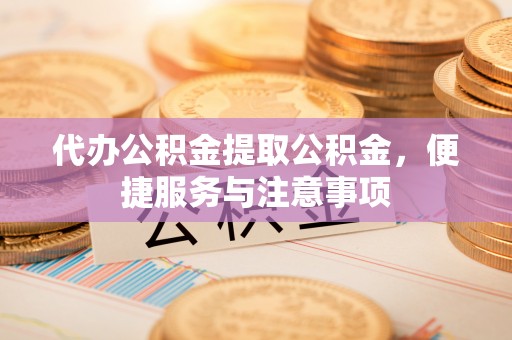 香格里拉代办公积金提取公积金，便捷服务与注意事项
