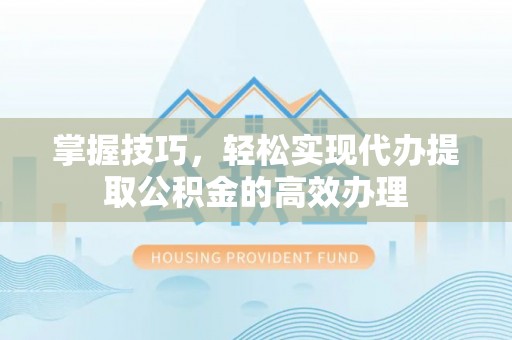 香格里拉掌握技巧，轻松实现代办提取公积金的高效办理