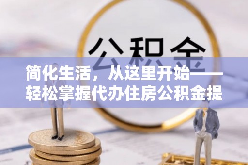 香格里拉简化生活，从这里开始——轻松掌握代办住房公积金提取全流程