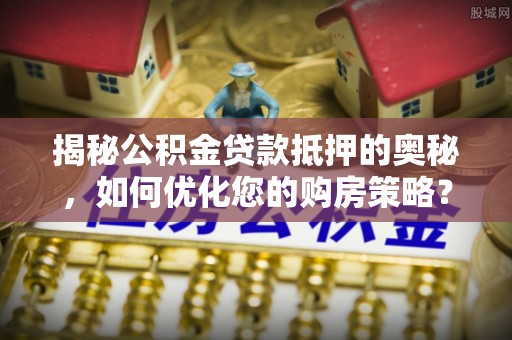 香格里拉揭秘公积金贷款抵押的奥秘，如何优化您的购房策略？