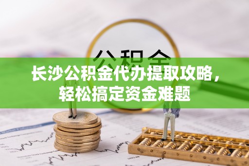 香格里拉长沙公积金代办提取攻略，轻松搞定资金难题
