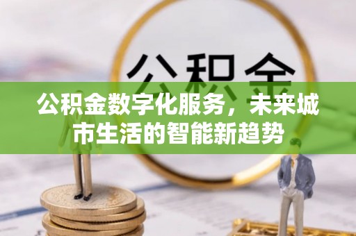 香格里拉公积金数字化服务，未来城市生活的智能新趋势