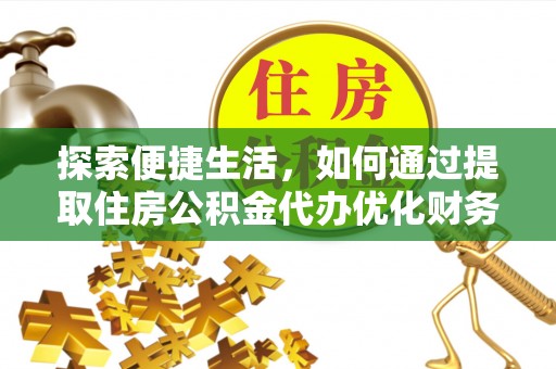 香格里拉探索便捷生活，如何通过提取住房公积金代办优化财务规划
