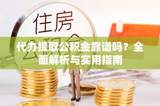 香格里拉代办提取公积金靠谱吗？全面解析与实用指南