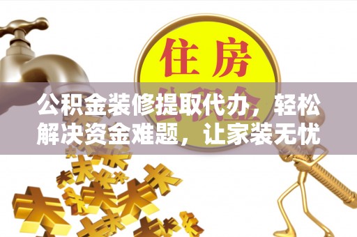 香格里拉公积金装修提取代办，轻松解决资金难题，让家装无忧