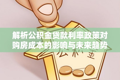 香格里拉解析公积金贷款利率政策对购房成本的影响与未来趋势