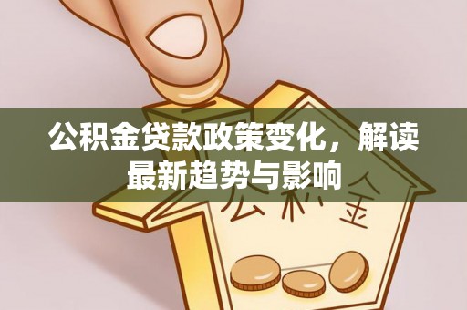 香格里拉公积金贷款政策变化，解读最新趋势与影响