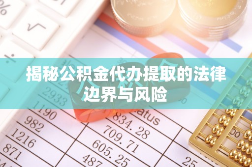 香格里拉揭秘公积金代办提取的法律边界与风险