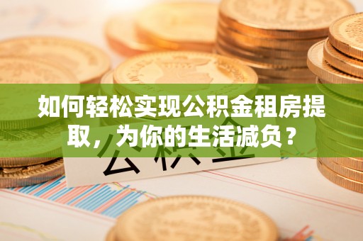 香格里拉如何轻松实现公积金租房提取，为你的生活减负？