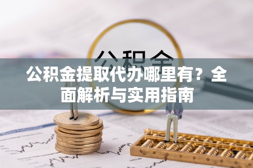 香格里拉公积金提取代办哪里有？全面解析与实用指南