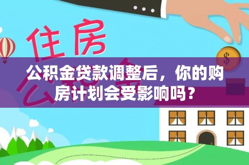 香格里拉公积金贷款调整后，你的购房计划会受影响吗？