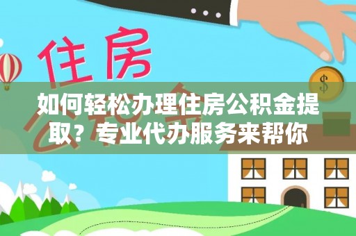 香格里拉如何轻松办理住房公积金提取？专业代办服务来帮你