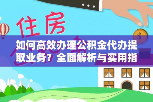 香格里拉如何高效办理公积金代办提取业务？全面解析与实用指南