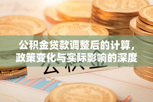 香格里拉公积金贷款调整后的计算，政策变化与实际影响的深度解析