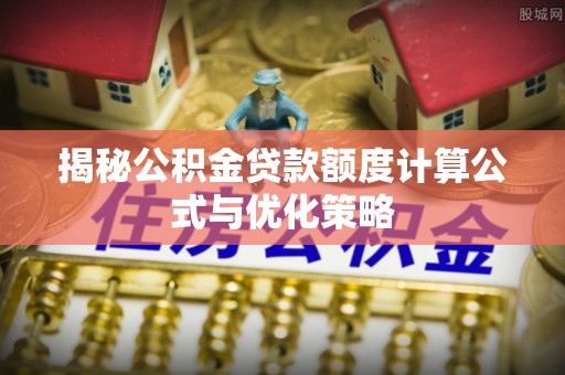 香格里拉揭秘公积金贷款额度计算公式与优化策略