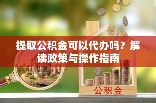 香格里拉提取公积金可以代办吗？解读政策与操作指南