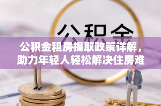 香格里拉公积金租房提取政策详解，助力年轻人轻松解决住房难题