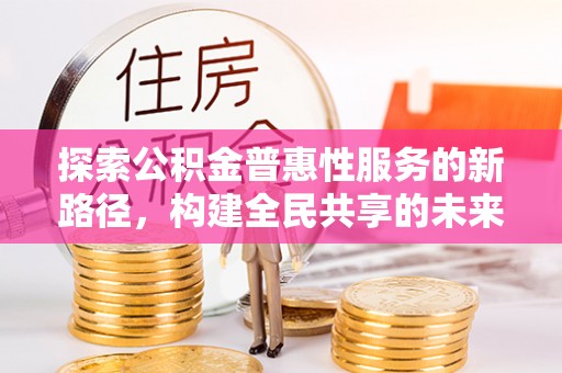 香格里拉探索公积金普惠性服务的新路径，构建全民共享的未来