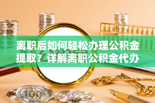 香格里拉离职后如何轻松办理公积金提取？详解离职公积金代办提取流程