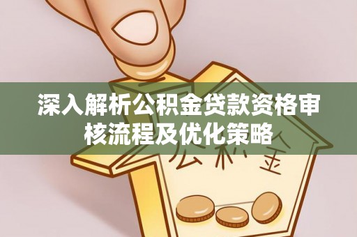 香格里拉深入解析公积金贷款资格审核流程及优化策略