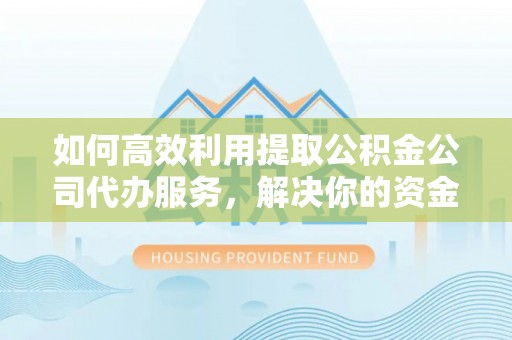 香格里拉如何高效利用提取公积金公司代办服务，解决你的资金难题