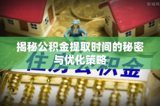 香格里拉揭秘公积金提取时间的秘密与优化策略
