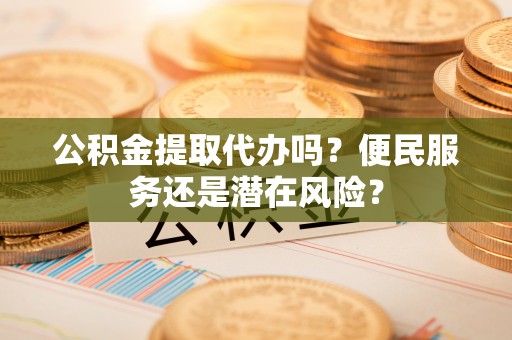 香格里拉公积金提取代办吗？便民服务还是潜在风险？