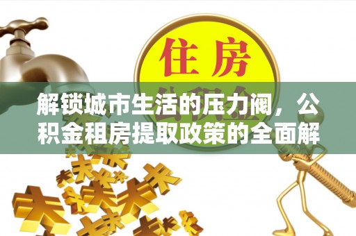 香格里拉解锁城市生活的压力阀，公积金租房提取政策的全面解析与实践指南