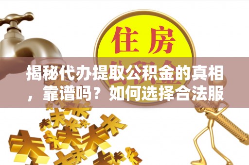香格里拉揭秘代办提取公积金的真相，靠谱吗？如何选择合法服务？