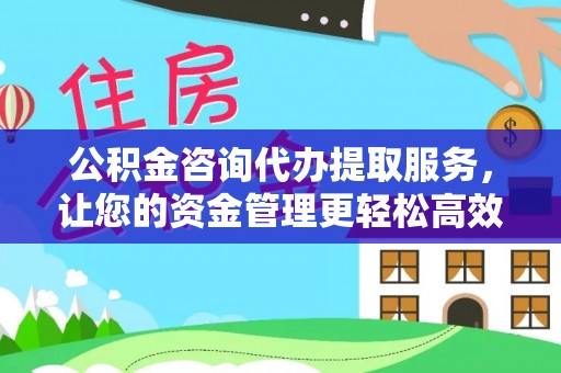 香格里拉公积金咨询代办提取服务，让您的资金管理更轻松高效