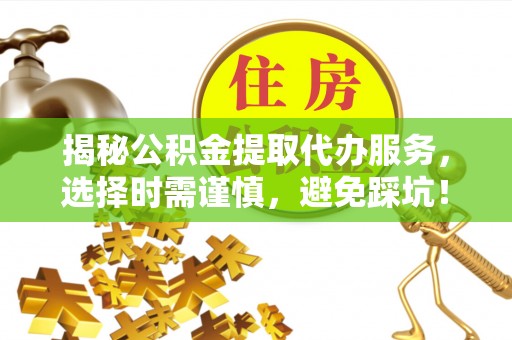 香格里拉揭秘公积金提取代办服务，选择时需谨慎，避免踩坑！