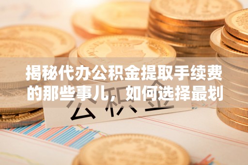 香格里拉揭秘代办公积金提取手续费的那些事儿，如何选择最划算的服务？
