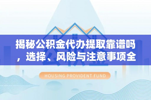 香格里拉揭秘公积金代办提取靠谱吗，选择、风险与注意事项全解析