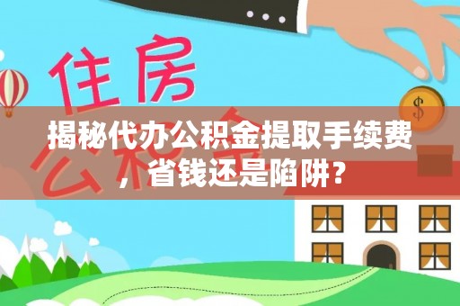 香格里拉揭秘代办公积金提取手续费，省钱还是陷阱？