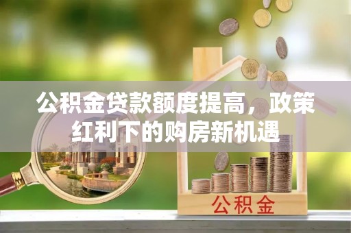 香格里拉公积金贷款额度提高，政策红利下的购房新机遇